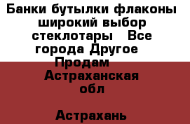 Банки,бутылки,флаконы,широкий выбор стеклотары - Все города Другое » Продам   . Астраханская обл.,Астрахань г.